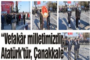 “Vefakâr milletimizdir, Atatürk’tür, Çanakkale”