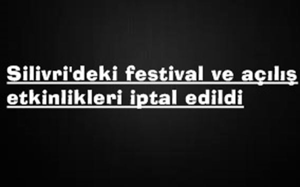 Silivri’deki festival ve açılış etkinlikleri iptal edildi