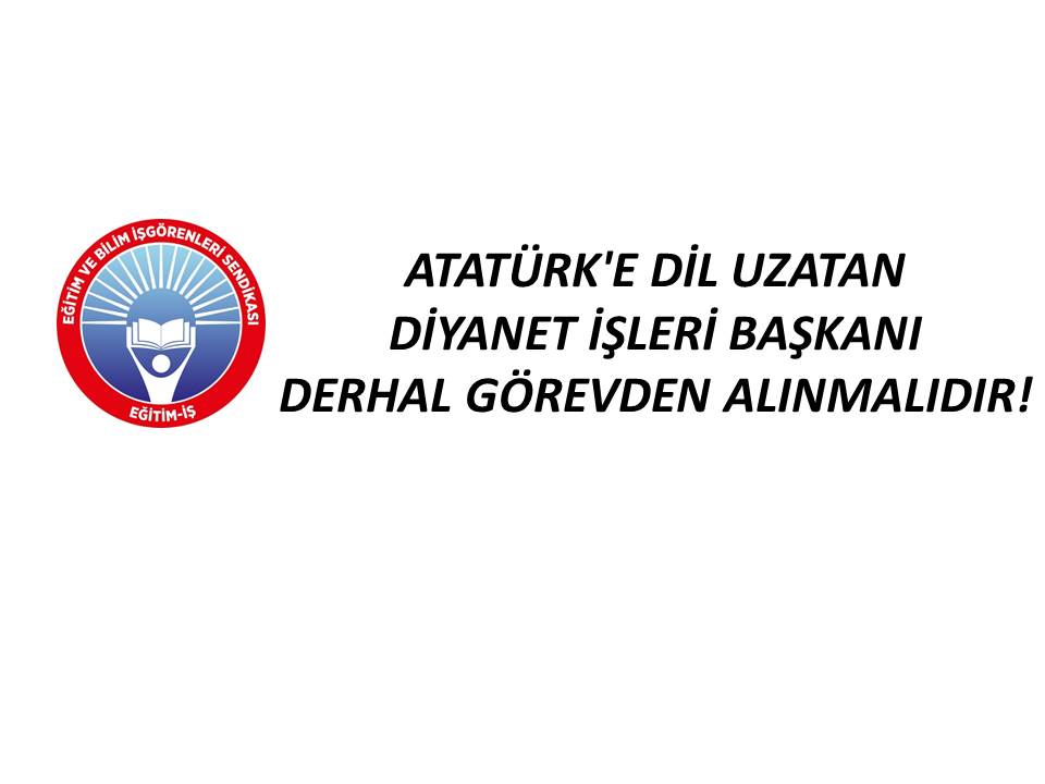 “Atatürk’e dil uzatan Diyanet Başkanı derhal görevden alınmalı”